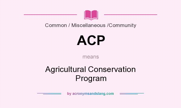 What does ACP mean? It stands for Agricultural Conservation Program