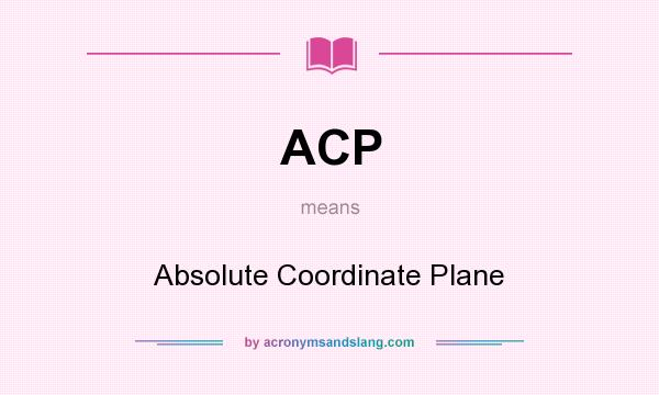 What does ACP mean? It stands for Absolute Coordinate Plane