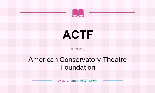 What does ACTF mean? It stands for American Conservatory Theatre Foundation