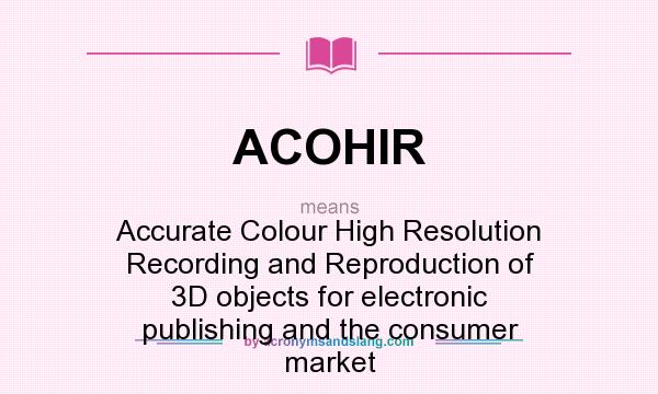 What does ACOHIR mean? It stands for Accurate Colour High Resolution Recording and Reproduction of 3D objects for electronic publishing and the consumer market