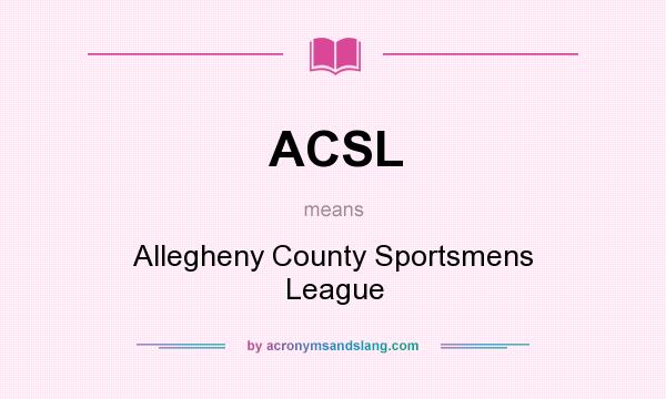 What does ACSL mean? It stands for Allegheny County Sportsmens League