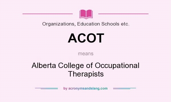 What does ACOT mean? It stands for Alberta College of Occupational Therapists