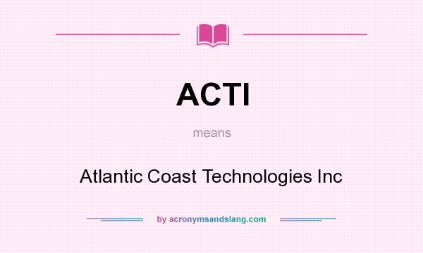 What does ACTI mean? It stands for Atlantic Coast Technologies Inc