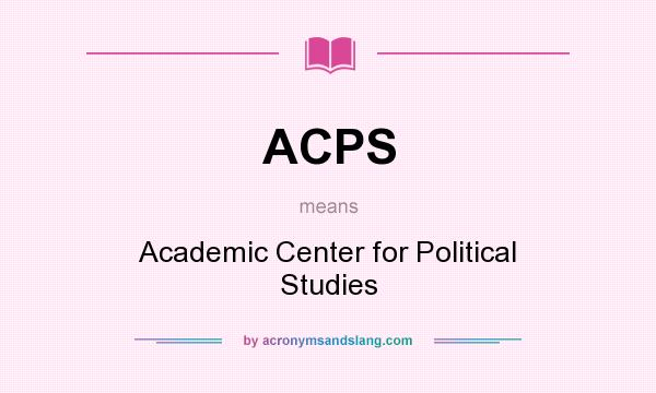 What does ACPS mean? It stands for Academic Center for Political Studies
