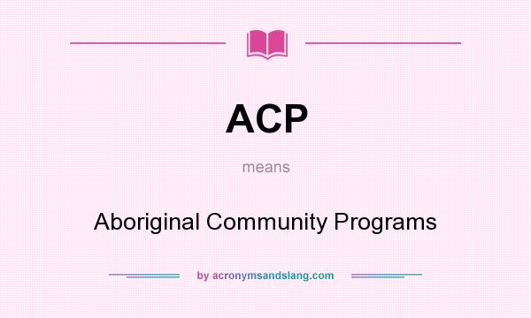 What does ACP mean? It stands for Aboriginal Community Programs