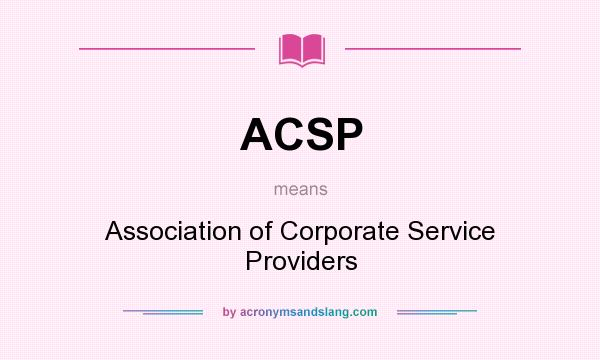 What does ACSP mean? It stands for Association of Corporate Service Providers