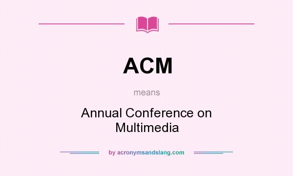 What does ACM mean? It stands for Annual Conference on Multimedia