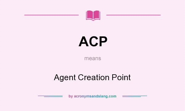 What does ACP mean? It stands for Agent Creation Point