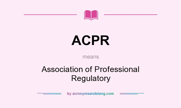 What does ACPR mean? It stands for Association of Professional Regulatory