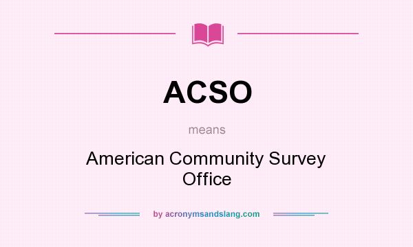 What does ACSO mean? It stands for American Community Survey Office