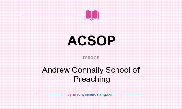 What does ACSOP mean? It stands for Andrew Connally School of Preaching