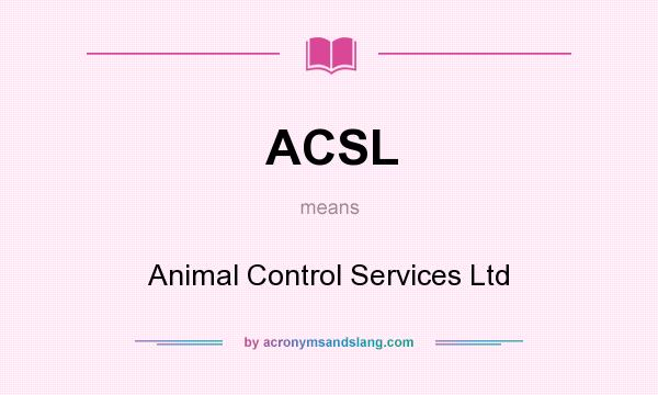 What does ACSL mean? It stands for Animal Control Services Ltd