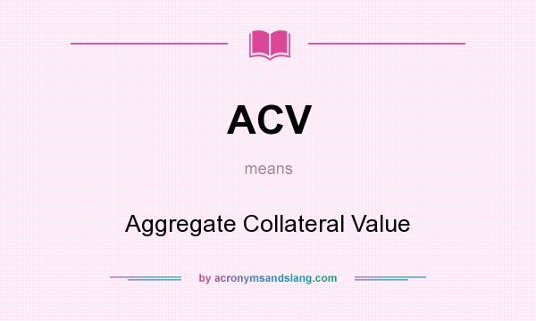 What does ACV mean? It stands for Aggregate Collateral Value