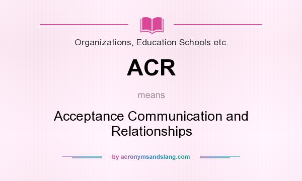 What does ACR mean? It stands for Acceptance Communication and Relationships