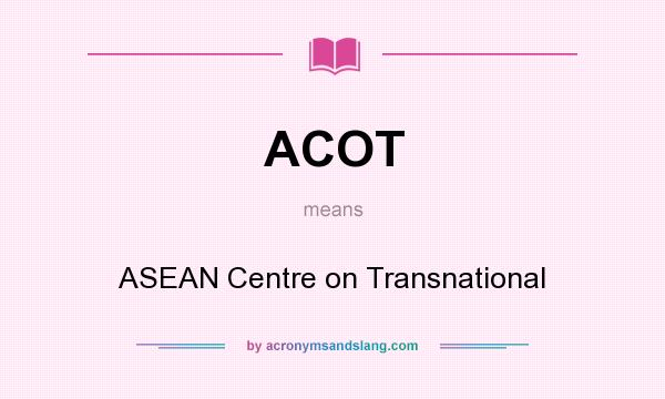 What does ACOT mean? It stands for ASEAN Centre on Transnational