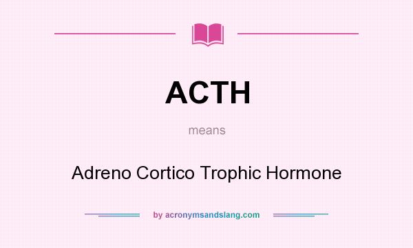 What does ACTH mean? It stands for Adreno Cortico Trophic Hormone