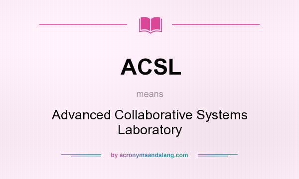 What does ACSL mean? It stands for Advanced Collaborative Systems Laboratory