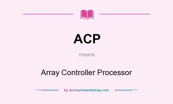 What does ACP mean? It stands for Array Controller Processor