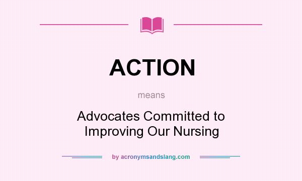 What does ACTION mean? It stands for Advocates Committed to Improving Our Nursing