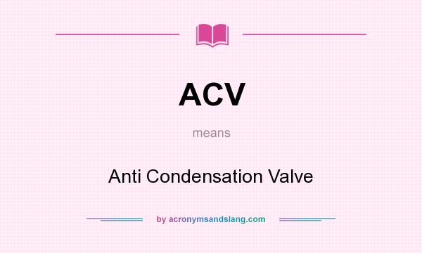 What does ACV mean? It stands for Anti Condensation Valve