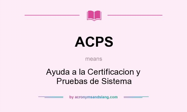 What does ACPS mean? It stands for Ayuda a la Certificacion y Pruebas de Sistema