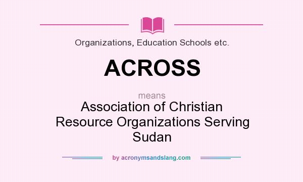 What does ACROSS mean? It stands for Association of Christian Resource Organizations Serving Sudan