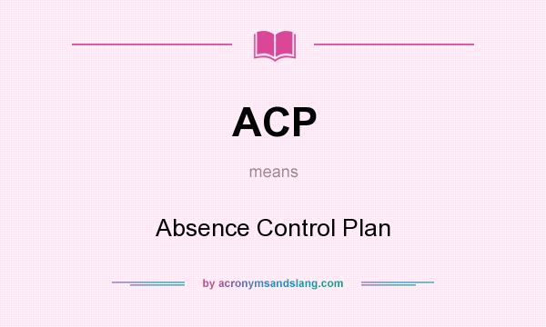 What does ACP mean? It stands for Absence Control Plan
