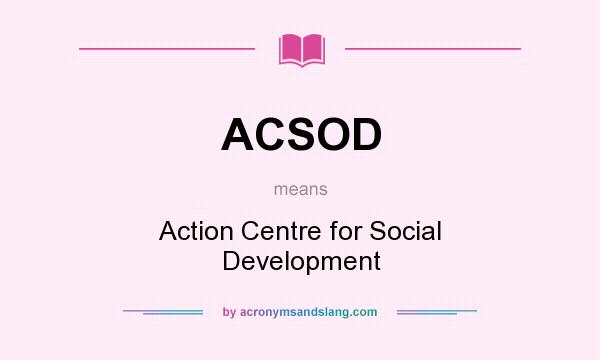 What does ACSOD mean? It stands for Action Centre for Social Development