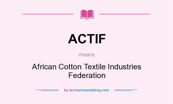 What does ACTIF mean? It stands for African Cotton Textile Industries Federation