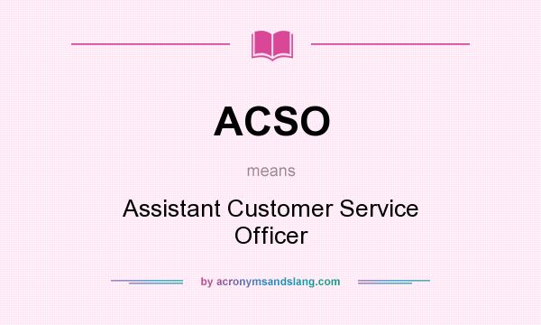 What does ACSO mean? It stands for Assistant Customer Service Officer