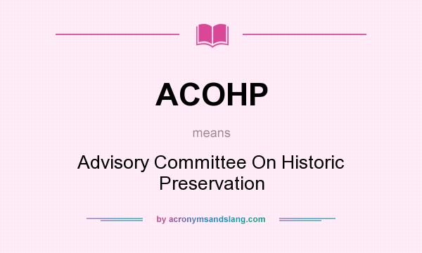What does ACOHP mean? It stands for Advisory Committee On Historic Preservation