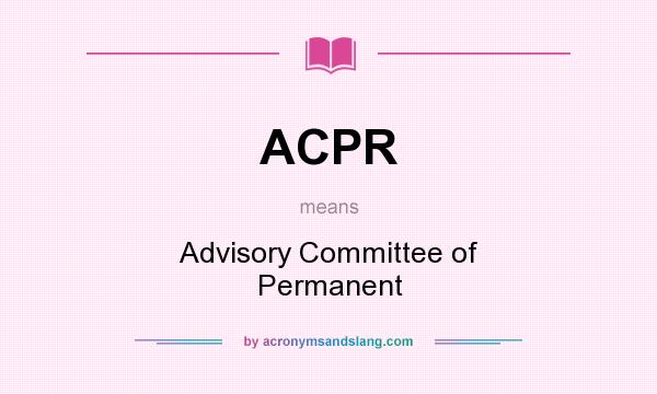What does ACPR mean? It stands for Advisory Committee of Permanent