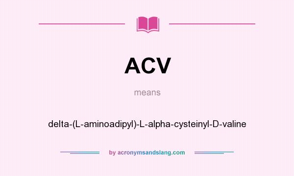 What does ACV mean? It stands for delta-(L-aminoadipyl)-L-alpha-cysteinyl-D-valine
