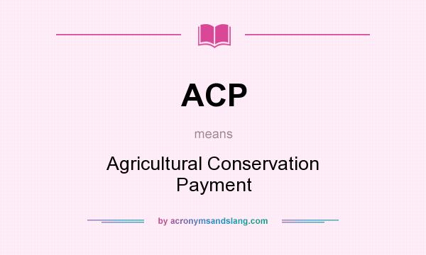 What does ACP mean? It stands for Agricultural Conservation Payment