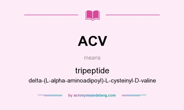 What does ACV mean? It stands for tripeptide delta-(L-alpha-aminoadipoyl)-L-cysteinyl-D-valine