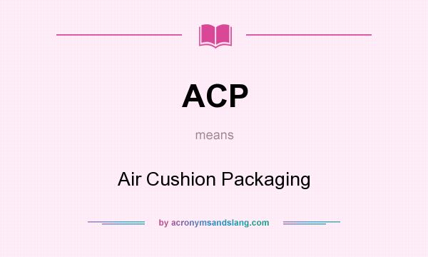 What does ACP mean? It stands for Air Cushion Packaging