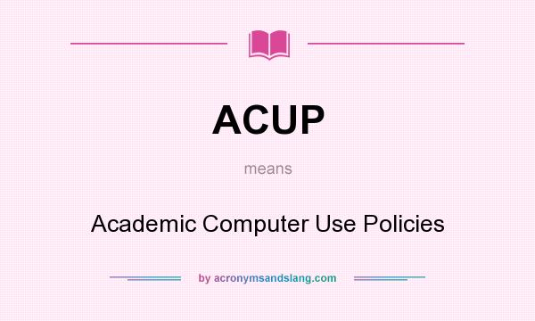 What does ACUP mean? It stands for Academic Computer Use Policies