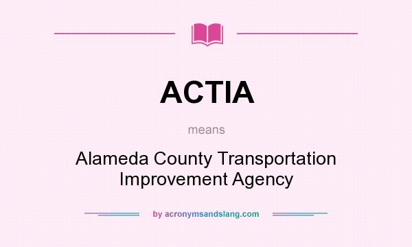 What does ACTIA mean? It stands for Alameda County Transportation Improvement Agency