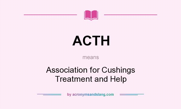 What does ACTH mean? It stands for Association for Cushings Treatment and Help