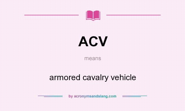 What does ACV mean? It stands for armored cavalry vehicle