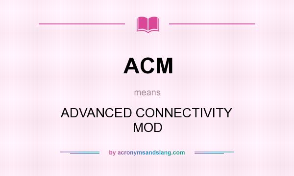 What does ACM mean? It stands for ADVANCED CONNECTIVITY MOD