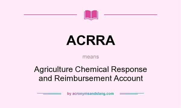 What does ACRRA mean? It stands for Agriculture Chemical Response and Reimbursement Account