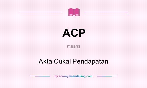 What does ACP mean? It stands for Akta Cukai Pendapatan