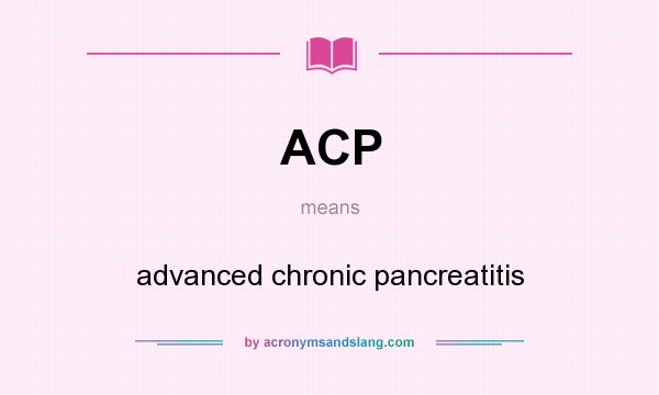 What does ACP mean? It stands for advanced chronic pancreatitis