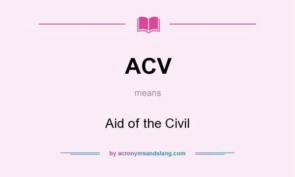 What does ACV mean? It stands for Aid of the Civil