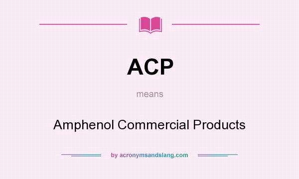 What does ACP mean? It stands for Amphenol Commercial Products