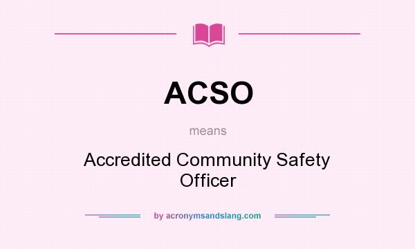 What does ACSO mean? It stands for Accredited Community Safety Officer