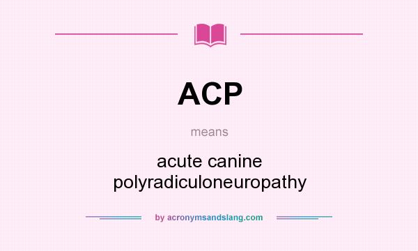 What does ACP mean? It stands for acute canine polyradiculoneuropathy