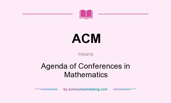 What does ACM mean? It stands for Agenda of Conferences in Mathematics