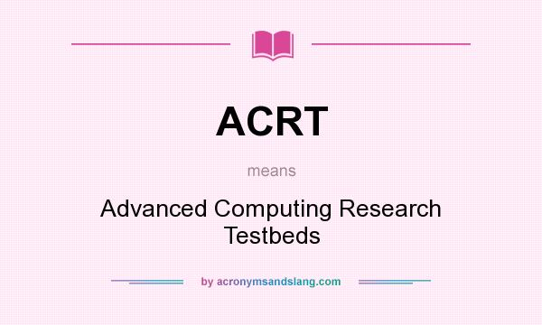 What does ACRT mean? It stands for Advanced Computing Research Testbeds